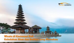 Wisata di Kintamani Bali: Keindahan Alam dan Budaya yang Memukau