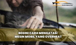 Begini Cara Mengatasi Mesin Mobil yang Overheat