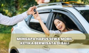 Mengapa Harus Sewa Mobil Ketika Berwisata di Bali