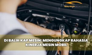 Di Balik Kap Mesin: Mengungkap Rahasia Kinerja Mesin Mobil