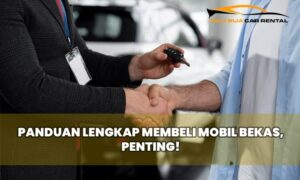 Panduan Lengkap Membeli Mobil Bekas, Penting!