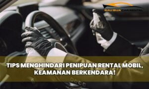 Tips Menghindari Penipuan Rental Mobil, Keamanan Berkendara!
