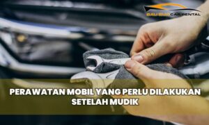 Perawatan Mobil yang Perlu Dilakukan Setelah Mudik