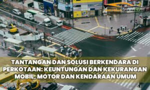 Tantangan dan Solusi Berkendara di Perkotaan: Keuntungan dan Kekurangan Mobil, Motor dan Kendaraan Umum